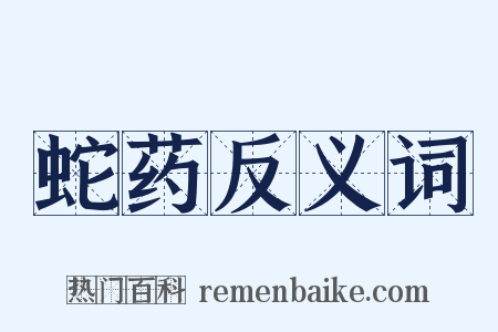 蛇药反义词是什么意思的图片